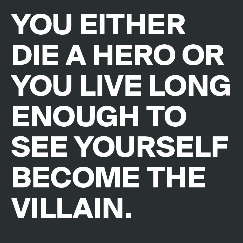 YOU-EITHER-DIE-A-HERO-OR-YOU-LIVE-LONG-ENOUGH-TO-S